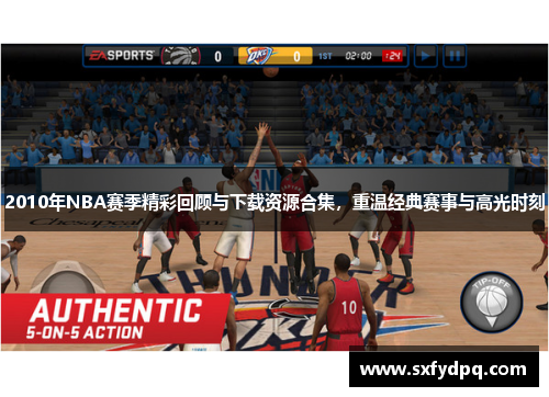 2010年NBA赛季精彩回顾与下载资源合集，重温经典赛事与高光时刻