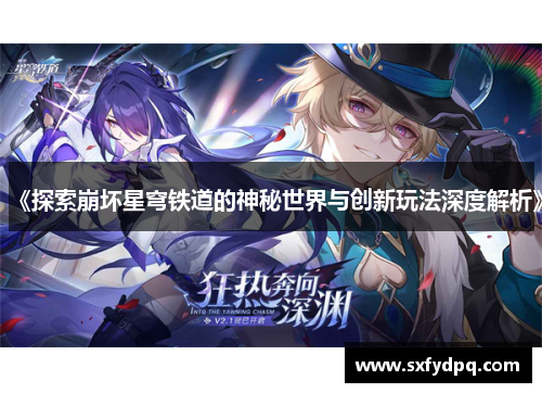 《探索崩坏星穹铁道的神秘世界与创新玩法深度解析》