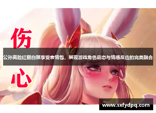 公孙离脸红翻白眼享受表情包，展现游戏角色萌态与情感反应的完美融合