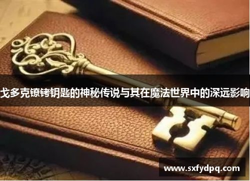 戈多克镣铐钥匙的神秘传说与其在魔法世界中的深远影响